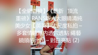 【全網首發】《最新❤頂流❤重磅》PANS新人大眼睛清純美少女【英英】大尺度私拍～多套情趣無內透穴透點 繩藝鏡頭感十足～對白亮點 (2)