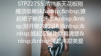 STP22755 清纯系天花板刚播顶级嫩妹&nbsp;&nbsp;撩起裙子躺在床上&nbsp;&nbsp;掰开嫩穴超级粉&nbsp;&nbsp;翘起双腿让你看清楚&nbsp;&nbsp;笑起来甜美爱了