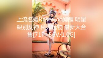 上流名媛RosesJoo鯉鯉 明星級別女神 私人玩物 最新大合集[71P+56V/1.0G]