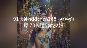 91大神hddchen168 -露脸约操 70长腿出轨少妇