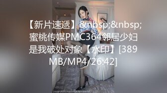 【新片速遞】&nbsp;&nbsp;蜜桃传媒PMC364邻居少妇是我破处对象【水印】[389MB/MP4/26:42]