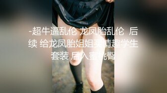 -超牛逼乱伦 龙凤胎乱伦  后续 给龙凤胎姐姐买情趣学生套装 后入蜜桃臀