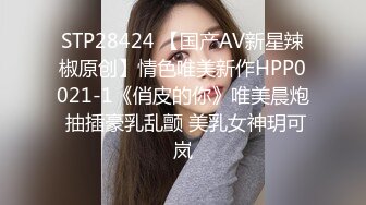 STP28424 【国产AV新星辣椒原创】情色唯美新作HPP0021-1《俏皮的你》唯美晨炮 抽插豪乳乱颤 美乳女神玥可岚