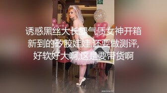 诱惑黑丝大长腿气质女神开箱新到的矽胶娃娃,还要做测评,好软好大啊,这是要带货啊