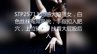 STP25713 肉感大奶骚女，白色丝袜掏屌吸吮，手指扣入肥穴，上位骑坐，扶着大屁股后入