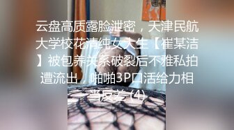 云盘高质露脸泄密，天津民航大学校花清纯女大生【崔某洁】被包养关系破裂后不雅私拍遭流出，啪啪3P口活给力相当反差 (4)