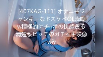 [407KAG-111] オナニージャンキーなドスケベOL降臨w積極的にチ○ポの快感貪る清楚系ビッチのガチイキ映像ww