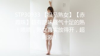 STP30933 【极品熟女】【赤霞珠】超有韵味骚气十足的熟！啧啧，熟女真实放得开，超刺激！