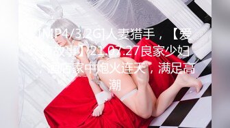 [MP4/3.2G]人妻猎手，【爱情故事】21.07.27良家少妇，酒店家中炮火连天，满足高潮