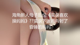 海角新人母子乱伦《实录喜欢操妈妈》??实录下迷药内射了昏睡的妈妈