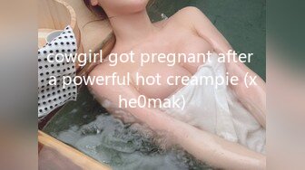 cowgirl got pregnant after a powerful hot creampie (xhe0mak)