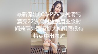 最新流出FC2-PPV系列清纯漂亮22岁高材生美眉业余时间兼职外围坚挺大奶阴唇很有特点中出内射