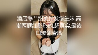 酒店爆艹甜美长发学生妹,高潮两腮红彤彤的,超真实,最後口爆谢壹嘴