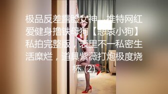 极品反差露脸女神，推特网红爱健身撸铁母狗【悲哀小狗】私拍完整版，表里不一私密生活糜烂，道具紫薇打炮极度烧杯 (2)