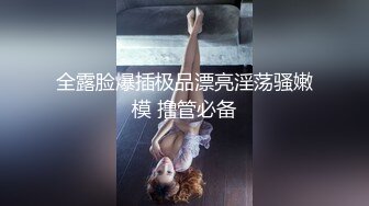 全露脸爆插极品漂亮淫荡骚嫩模 撸管必备