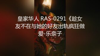 皇家华人 RAS-0291《趁女友不在与她的好友出轨疯狂做爱-乐奈子