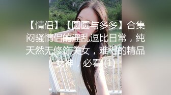 【情侣】【圆圆与多多】合集闷骚情侣的淫乱逗比日常，纯天然无修饰美女，难得的精品女神，必看 (1)