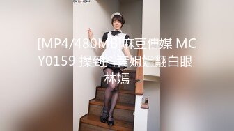 [MP4/480MB]麻豆傳媒 MCY0159 操到抖音姐姐翻白眼 林嫣