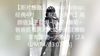 【新片速遞】&nbsp;&nbsp;经典4P!❤️【泡泡小淘气】高颜值女主口爆~喝尿~爆菊~爸爸抓着两对大奶子疯狂爆输出❤️非常带劲~太销魂！[2.6G/MP4/03:01:33]