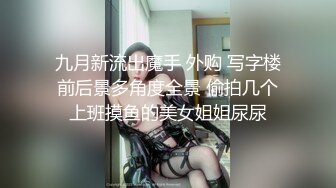 九月新流出魔手 外购 写字楼前后景多角度全景 偷拍几个上班摸鱼的美女姐姐尿尿