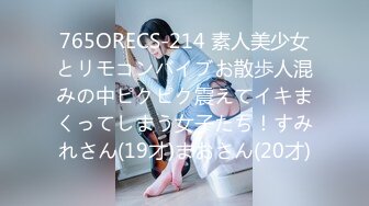 765ORECS-214 素人美少女とリモコンバイブお散歩人混みの中ピクピク震えてイキまくってしまう女子たち！すみれさん(19才)まおさん(20才)