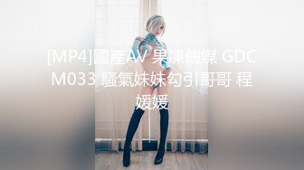 [MP4]國產AV 果凍傳媒 GDCM033 騷氣妹妹勾引哥哥 程媛媛