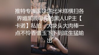 推特专操国妹堪比米糕横扫各界媚黑贱母狗的黑人UP主【卡诺】私拍，大块头大肉棒一点不怜香惜玉下下到底生猛输出