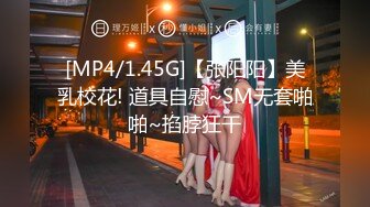 [MP4/1.45G]【张阳阳】美乳校花! 道具自慰~SM无套啪啪~掐脖狂干