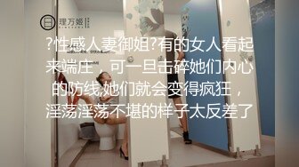 ?性感人妻御姐?有的女人看起来端庄，可一旦击碎她们内心的防线,她们就会变得疯狂，淫荡淫荡不堪的样子太反差了