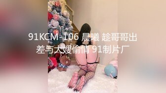 91KCM-106 晨曦 趁哥哥出差与大嫂偷情 91制片厂