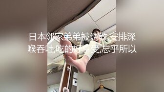 日本邻家弟弟被调教,安排深喉吞吐,吃的好享受,忘乎所以