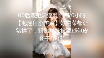 00后双姐妹淫乱！~20小时【泡泡鱼小美眉】好白菜都让猪拱了，粉嫩学妹被猥琐包皮哥干了 (3)