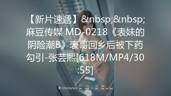 【新片速遞】&nbsp;&nbsp;麻豆传媒 MD-0218《表妹的阴险潮B》表哥回乡后被下药勾引-张芸熙[618M/MP4/30:55]