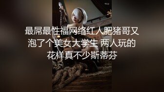 最屌最性福网络红人肥猪哥又泡了个美女大学生 两人玩的花样真不少斯蒂芬