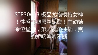 STP30613 极品尤物模特女神！性感美腿黑丝足交！主动骑乘位猛砸，第一视角抽插，爽的娇喘呻吟不断