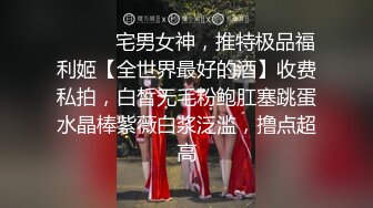 ⚫️⚫️宅男女神，推特极品福利姬【全世界最好的酒】收费私拍，白皙无毛粉鲍肛塞跳蛋水晶棒紫薇白浆泛滥，撸点超高