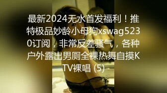 最新2024无水首发福利！推特极品妙龄小母狗xswag5230订阅，非常反差骚气，各种户外露出男厕全裸热舞自摸KTV裸唱 (5)