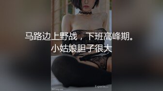 马路边上野战，下班高峰期。小姑娘胆子很大