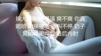 操大奶美眉 骚逼 爽不爽 你真能喷 边操被喷 骚叫不停 奶子晃的稀里哗啦 最后内射