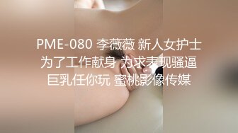 PME-080 李薇薇 新人女护士为了工作献身 为求表现骚逼巨乳任你玩 蜜桃影像传媒