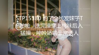 STP15380 约了个长发妹子TP啪啪，洗完澡穿上棉袜后入猛操，呻吟娇喘非常诱人