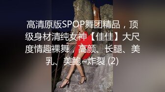 高清原版SPOP舞团精品，顶级身材清纯女神【佳佳】大尺度情趣裸舞，高颜、长腿、美乳、美鲍~炸裂 (2)