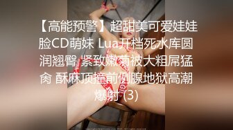 【高能预警】超甜美可爱娃娃脸CD萌妹 Lua开档死水库圆润翘臀 紧致嫩菊被大粗屌猛肏 酥麻顶撞前例腺地狱高潮爆射 (3)