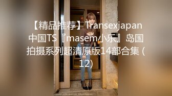 【精品推荐】Transexjapan中国TS『masem小乐』岛国拍摄系列超清原版14部合集 (12)