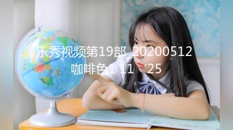 乐秀视频第19部_20200512 咖啡色1 11‘25