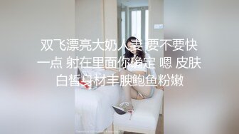 双飞漂亮大奶人妻 要不要快一点 射在里面你确定 嗯 皮肤白皙身材丰腴鲍鱼粉嫩