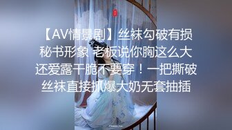 【AV情景剧】丝袜勾破有损秘书形象 老板说你胸这么大还爱露干脆不要穿！一把撕破丝袜直接抓爆大奶无套抽插