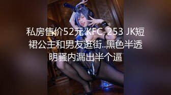 私房售价52元 KFC-253 JK短裙公主和男友逛街..黑色半透明骚内漏出半个逼