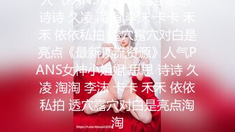 人气PANS女神小姐姐 思思 诗诗 久凌 淘淘 李沫 卡卡 禾禾 依依私拍 透穴露穴对白是亮点《最新顶流资源》人气PANS女神小姐姐 思思 诗诗 久凌 淘淘 李沫 卡卡 禾禾 依依私拍 透穴露穴对白是亮点淘淘