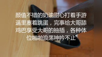 颜值不错的奶油甜心打着手游逼里塞着跳蛋，完事给大哥舔鸡巴享受大哥的抽插，各种体位啪啪浪荡呻吟不止